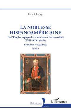 La noblesse hispanoamricaine : de l'Empire espagnol aux nouveaux tats-nations, XVIIe-XIXe sicles : grandeur et dcadence, 1