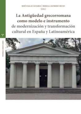 La Antigedad grecorromana como modelo e instrumento de modernizacin y transformacin cultural en Espaa y Latinoamrica