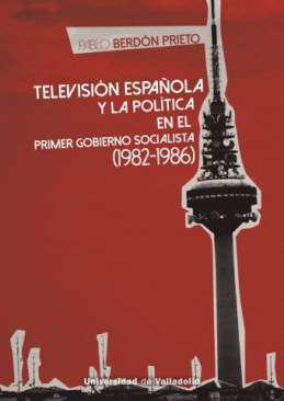 Televisin espaola y la poltica en el primer gobierno socialista (1982-1986)
