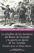 Rebelin de los moriscos del reino de Granada y la guerra en poca de los Austrias