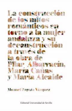 La construccin de los mitos romnticos en torno a la mujer andaluza y su deconstruccin a travs de la obra de Pilar Albarracn, Mara Caas y Mara Alcaide