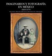 Imaginarios y fotografa en Mxico, 1839-1970