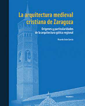 La arquitectura medieval cristiana de Zaragoza : orgenes y particularidades de la arquitectura gtica regional, 2
