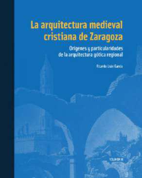 La arquitectura medieval cristiana de Zaragoza : Orgenes y particularidades de la arquitectura gtica regional, 3