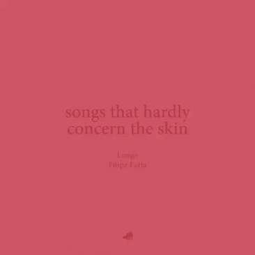 Songs That Hardly Concern the Skin
