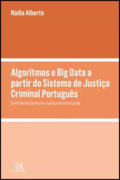 Algoritmos e big Data a partir do Sistema de Justiça Criminal Português - Contributos para uma Justiça Automatizada