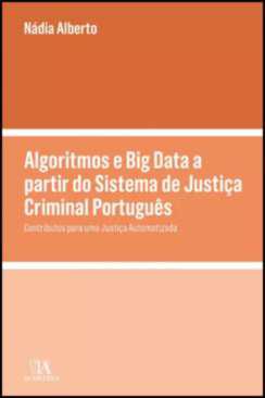 Algoritmos e big Data a partir do Sistema de Justia Criminal Portugus - Contributos para uma Justia Automatizada
